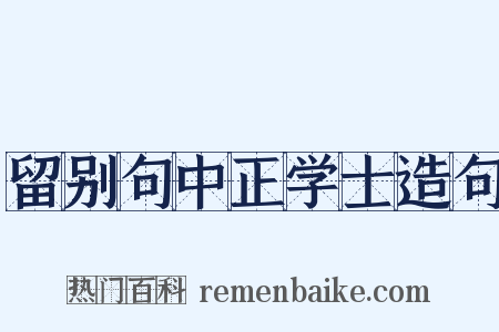 留别句中正学士造句是什么意思的图片